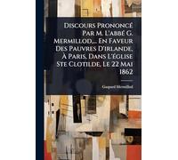 Discours PrononcÃ(c) Par M. L'abbÃ(c) G. Mermillod, ... En Faveur Des Pauvres D'irlande, Ã Paris, Dans L'Ã(c)glise Ste Clotilde, Le 22 Mai 1862
