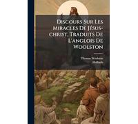 Discours Sur Les Miracles De JÃ(c)sus-christ, Traduits De L'anglois De Woolston