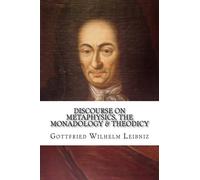 Discourse on Metaphysics, the Monadology & Theodicy