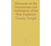 Discourse on the Genuineness and Authenticity of the New-Testament: Delivered at New-Haven, September 10th, 1793