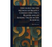 Discourse on the Method of Rightly Conducting One’s Reason and of Seeking Truth in the Sciences