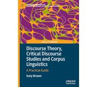Discourse Theory, Critical Discourse Studies and Corpus Linguistics: A Practical Guide (Advancing Methods for Interdisciplinarity in the Social Sciences)