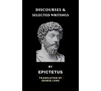 Discourses and Selected Writings: The Enchiridion and Discourses by Stoic Philosopher Epictetus