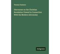 Discourses on the Christian Revelation Viewed in Connection With the Modern Astronomy
