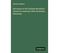 Discourses on the Christian Revelation Viewed in Connection With the Modern Astronomy