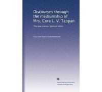 Discourses through the mediumship of Mrs. Cora L. V. Tappan: The new science. Spiritual ethics