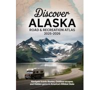 DISCOVER ALASKA ROAD & RECREATION ATLAS 2025-2026: NAVIGATE SCENIC ROUTES, OUTDOOR ESCAPES, AND HIDDEN GEMS IN AMERICA'S WILDEST STATE