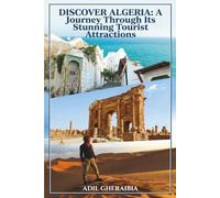 Discover Algeria: A Journey Through Its Stunning Tourist Attractions: Explore the Rich Culture, Historic Sites, and Natural Wonders of Algeria