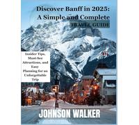 Discover Banff in 2025: A Simple and Complete Travel Guide: Insider Tips, Must-See Attractions, and Easy Planning for an Unforgettable Trip