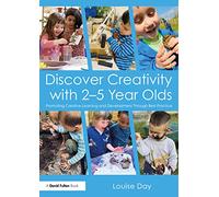 Discover Creativity with 2-5 Year Olds: Promoting Creative Learning and Development Through Best Practice