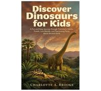 Discover Dinosaurs for Kids: A Fun and Easy Journey through Prehistoric Giants, Fossils, Lost Worlds, and Fascinating Facts about Ancient Earth: 5 (Little Explorers Adventures)
