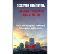 Discover Edmonton: A Traveler’s Guide to the Heart of Alberta: Your Essential Companion for Exploring Culture, Nature, and Local Gems