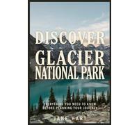 Discover Glacier National park: Everything You Need To Know Before Planning Your Journey