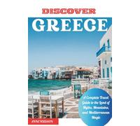 Discover Greece: A Complete Travel Guide to the Land of Myths, Mountains, and Mediterranean Magic