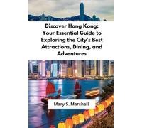 Discover Hong Kong: Your Essential Guide to Exploring the City’s Best Attractions, Dining, and Adventures: Insider Tips, Itineraries, and Must-See Spots for First-Time and Returning Travelers