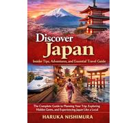 Discover Japan: Insider Tips, Adventures, and Essential Travel Guide: The Complete Guide to Planning Your Trip, Exploring Hidden Gems, and Experiencing Japan Like a Local