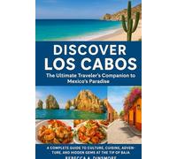 Discover Los Cabos: The Ultimate Traveler’s Companion to Mexico’s Paradise A Complete Guide to Culture, Cuisine, Adventure, and Hidden Gems at the Tip of Baja.