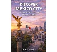 DISCOVER MEXICO CITY A: A Complete Traveler’s Guide to Mexico’s Capital