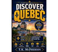 Discover Quebec: Discover Historic Cities, Charming Villages, Scenic National Parks, French-Canadian Culture, Hidden Gems, Local Cuisine, and Unforgettable Adventures