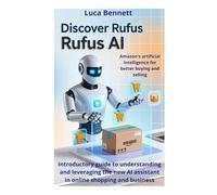 Discover Rufus AI Amazon's Artificial Intelligence for Better Buying and Selling: Introductory guide to understanding and leveraging the new AI assistant in online shopping and business