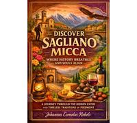 DISCOVER SAGLIANO MICCA: WHERE HISTORY BREATHES AND SOULS ALIGN.: A JOURNEY THROUGH THE HIDDEN PATHS AND TIMELESS TRADITIONS OF PIEDMONT.