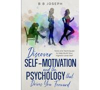 Discover Self-Motivation and the Psychology that Drives You Forward: Tools and Techniques to help build your Highest Level Self