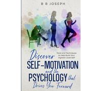 Discover Self-Motivation and the Psychology that Drives You Forward: Tools and Techniques to help build your Highest Level Self