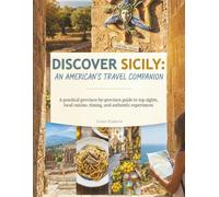 DISCOVER SICILY: AN AMERICAN'S TRAVEL COMPANION: A practical province-by-province guide to top sights, local cuisine, timing, and authentic experiences