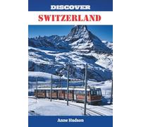 Discover Switzerland: The Complete Travel Companion to Swiss Wonderlands and Wanderlust