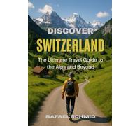 Discover Switzerland: The Ultimate Travel Guide to the Alps and Beyond