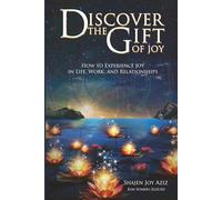 Discover the Gift of Joy: How to Experience Joy in Life, Work and Relationships