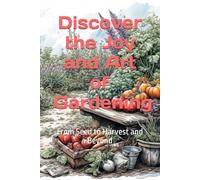 Discover the Joy and Art of Gardening: From Seed to Harvest and Beyond