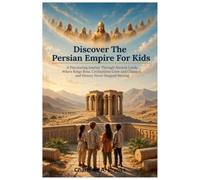 Discover The Persian Empire For Kids: A Fascinating Journey Through Ancient Lands Where Kings Rose, Civilizations Grew and Changed, and History Never Stopped Moving: 3 (Little Explorers Adventures)