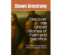 Discover the Untold Stories of Faith and Sacrifice: The Lives and Martyrdom of the 12 Apostles of Jesus