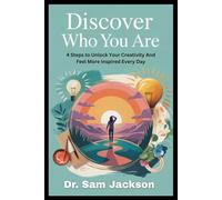 DISCOVER WHO YOU ARE: 4 Steps to Unlock Your Creativity And Feel More Inspired Every Day