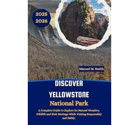 Discover Yellowstone National Park: A Complete Guide to Explore Its Natural Wonders, Wildlife and Rich Heritage While Visiting Responsibly and Safely.