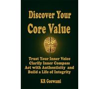 Discover Your Core Value: Trust Your Inner Voice Clarify Your Inner Compass, Act with Authenticity and Build a Life of Integrity