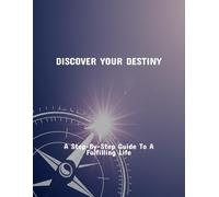 Discover Your Destiny: A Step-By-Step Guide To A Fulfilling Life