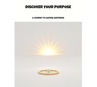Discover Your Purpose: A Journey To Lasting Happiness