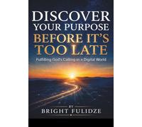 DISCOVER YOUR PURPOSE BEFORE IT'S TOO LATE: Fulfilling God's Calling in a Digital World