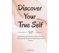 Discover Your True Self: 365 Guided Journal Prompts to Unlearn Who You Were Told to Be, Rebuild Your Identity, and Live with Intention