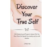 Discover Your True Self: 365 Guided Journal Prompts to Unlearn Who You Were Told to Be, Rebuild Your Identity, and Live with Intention