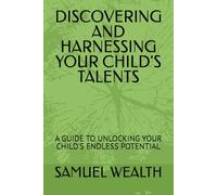 DISCOVERING AND HARNESSING YOUR CHILD'S TALENTS: A GUIDE TO UNLOCKING YOUR CHILD'S ENDLESS POTENTIAL