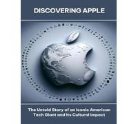 Discovering Apple The Untold Story of an Iconic American Tech Giant and Its Cultural Impact