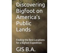 Discovering Bigfoot on America’s Public Lands: Finding the Best Locations for a Bigfoot Expedition