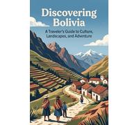 Discovering Bolivia: A Traveler's Guide to Culture, Landscapes, and Adventure