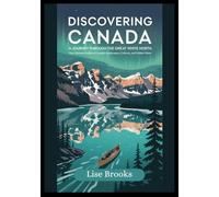 Discovering Canada A Journey Through the Great White North: Your Ultimate Guide to Canada’s Landscapes, Cultures, and Hidden Gems
