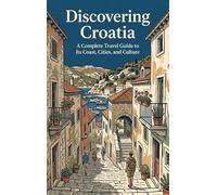 Discovering Croatia: A Complete Travel Guide to Its Coast, Cities, and Culture