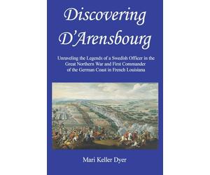 Discovering D'Arensbourg: Unraveling the Legends of a Swedish Officer in the Great Northern War and First Commander of the German Coast in French Louisiana