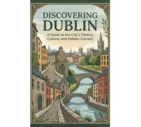 Discovering Dublin: A Guide to the City's History, Culture, and Hidden Corners